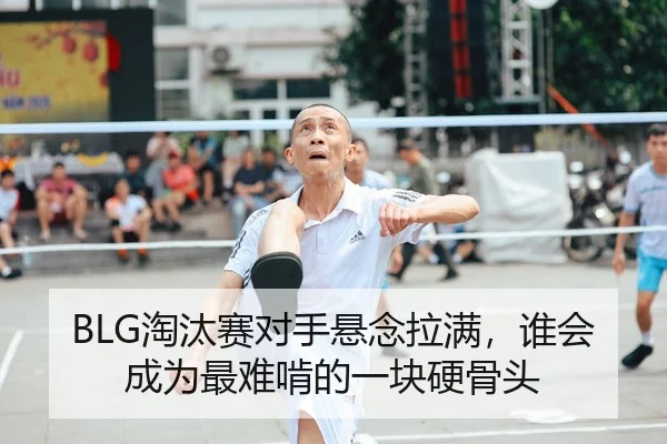 BLG淘汰赛对手悬念拉满，谁会成为最难啃的一块硬骨头