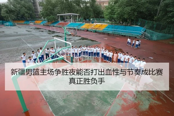 新疆男篮主场争胜夜能否打出血性与节奏成比赛真正胜负手